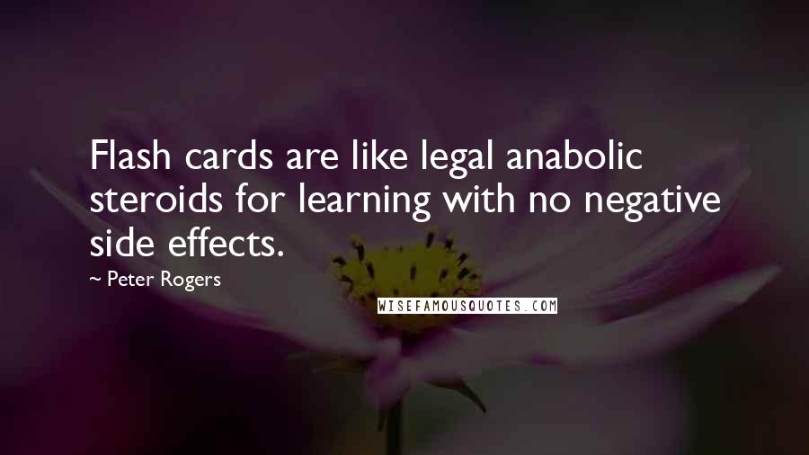 Peter Rogers Quotes: Flash cards are like legal anabolic steroids for learning with no negative side effects.