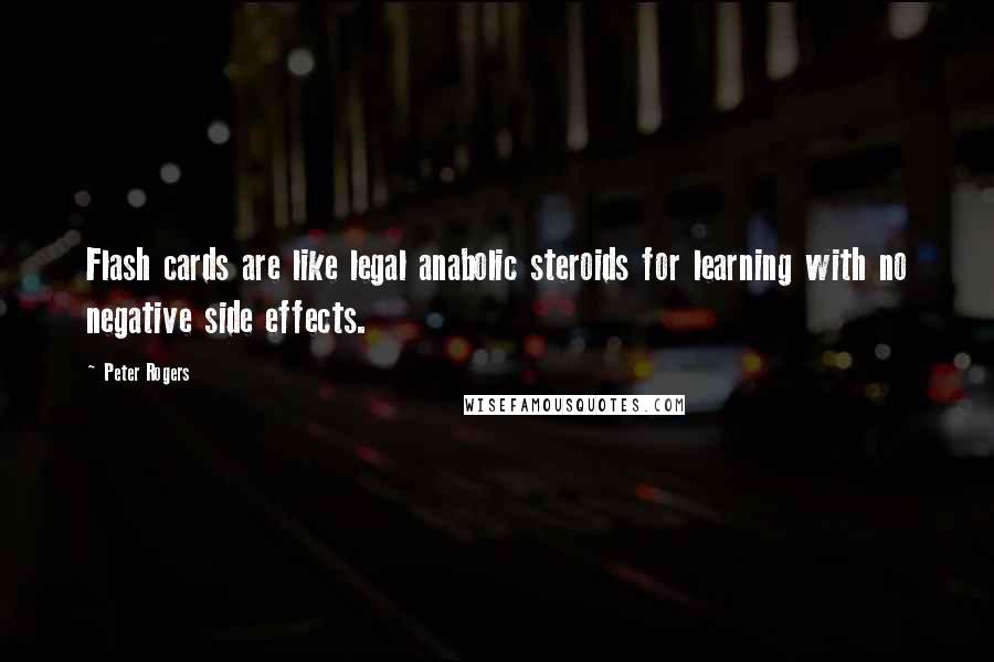 Peter Rogers Quotes: Flash cards are like legal anabolic steroids for learning with no negative side effects.