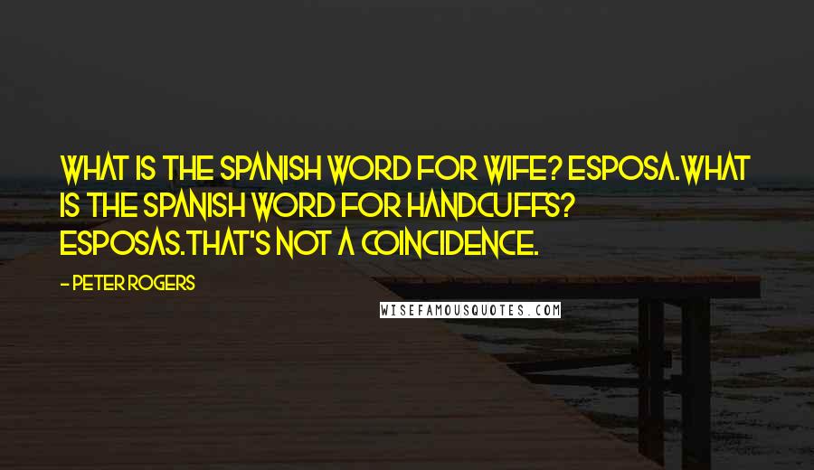 Peter Rogers Quotes: What is the Spanish word for wife? Esposa.What is the Spanish word for handcuffs? Esposas.That's not a coincidence.
