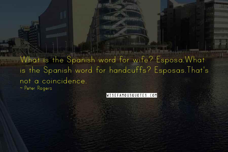 Peter Rogers Quotes: What is the Spanish word for wife? Esposa.What is the Spanish word for handcuffs? Esposas.That's not a coincidence.