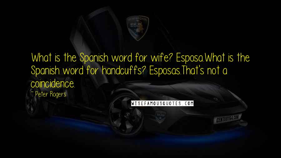 Peter Rogers Quotes: What is the Spanish word for wife? Esposa.What is the Spanish word for handcuffs? Esposas.That's not a coincidence.