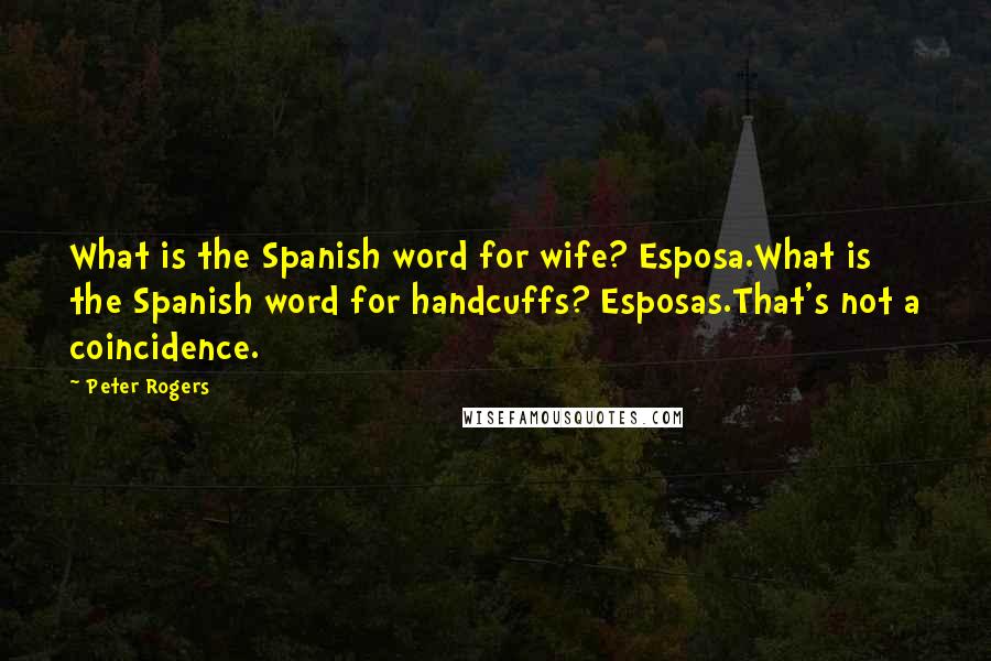 Peter Rogers Quotes: What is the Spanish word for wife? Esposa.What is the Spanish word for handcuffs? Esposas.That's not a coincidence.