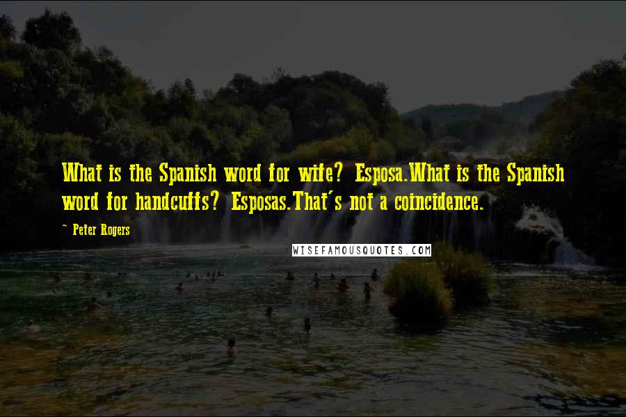 Peter Rogers Quotes: What is the Spanish word for wife? Esposa.What is the Spanish word for handcuffs? Esposas.That's not a coincidence.