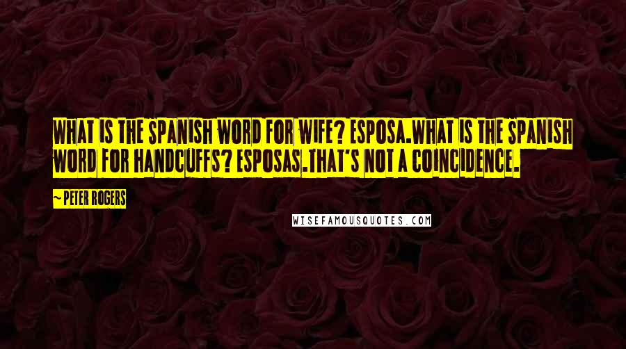 Peter Rogers Quotes: What is the Spanish word for wife? Esposa.What is the Spanish word for handcuffs? Esposas.That's not a coincidence.