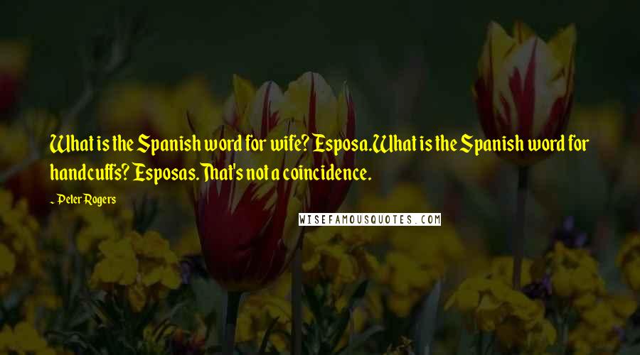 Peter Rogers Quotes: What is the Spanish word for wife? Esposa.What is the Spanish word for handcuffs? Esposas.That's not a coincidence.