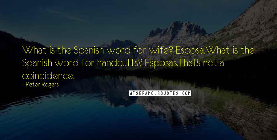 Peter Rogers Quotes: What is the Spanish word for wife? Esposa.What is the Spanish word for handcuffs? Esposas.That's not a coincidence.