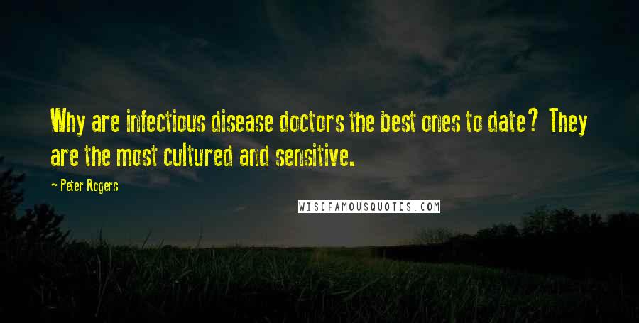 Peter Rogers Quotes: Why are infectious disease doctors the best ones to date? They are the most cultured and sensitive.