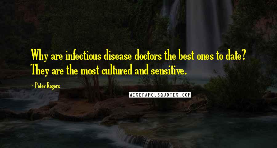 Peter Rogers Quotes: Why are infectious disease doctors the best ones to date? They are the most cultured and sensitive.
