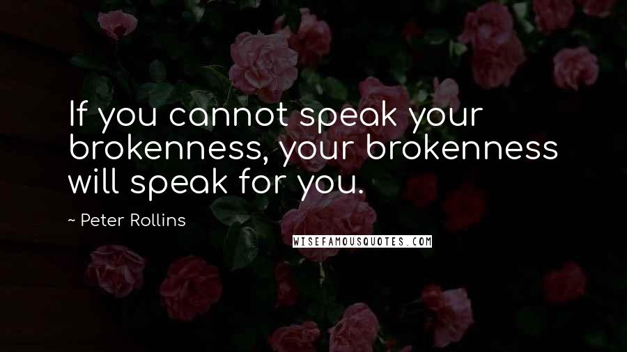 Peter Rollins Quotes: If you cannot speak your brokenness, your brokenness will speak for you.