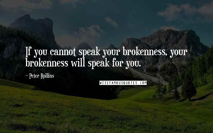Peter Rollins Quotes: If you cannot speak your brokenness, your brokenness will speak for you.