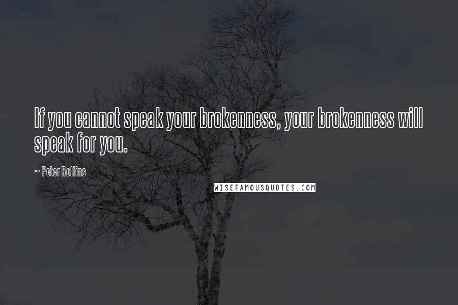 Peter Rollins Quotes: If you cannot speak your brokenness, your brokenness will speak for you.