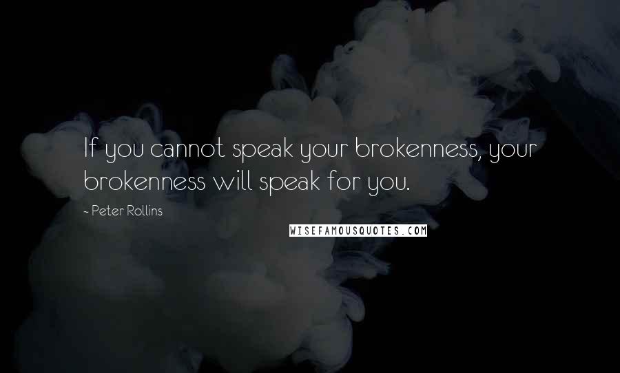 Peter Rollins Quotes: If you cannot speak your brokenness, your brokenness will speak for you.