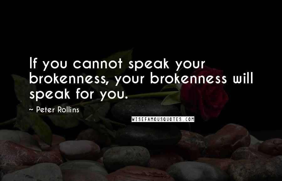 Peter Rollins Quotes: If you cannot speak your brokenness, your brokenness will speak for you.