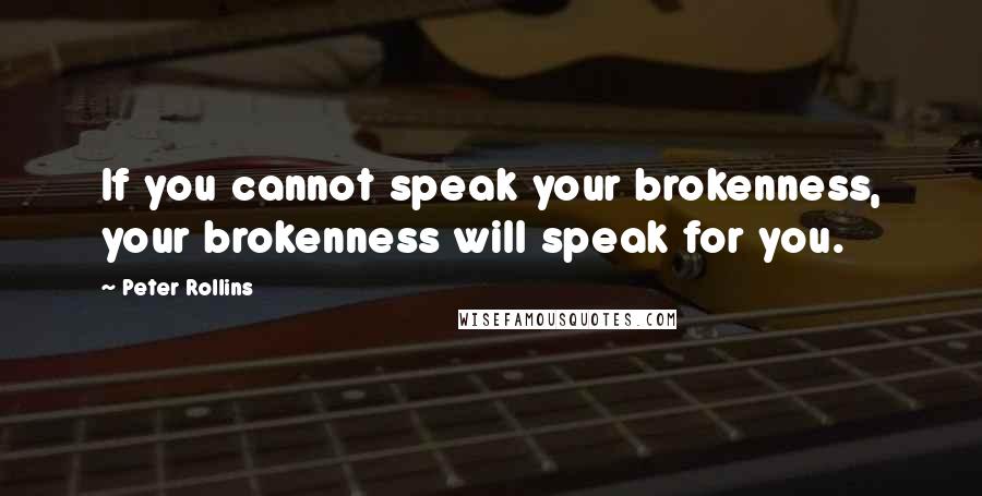 Peter Rollins Quotes: If you cannot speak your brokenness, your brokenness will speak for you.