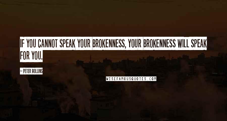 Peter Rollins Quotes: If you cannot speak your brokenness, your brokenness will speak for you.