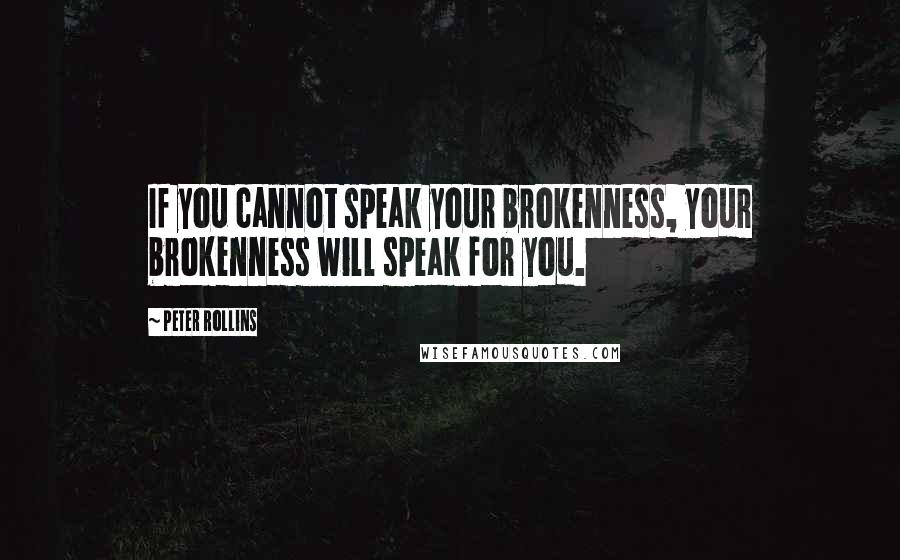 Peter Rollins Quotes: If you cannot speak your brokenness, your brokenness will speak for you.