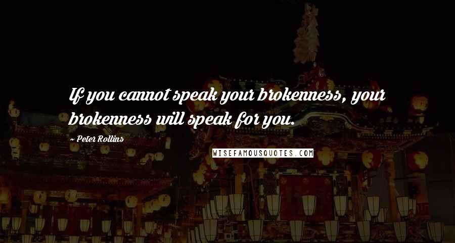Peter Rollins Quotes: If you cannot speak your brokenness, your brokenness will speak for you.