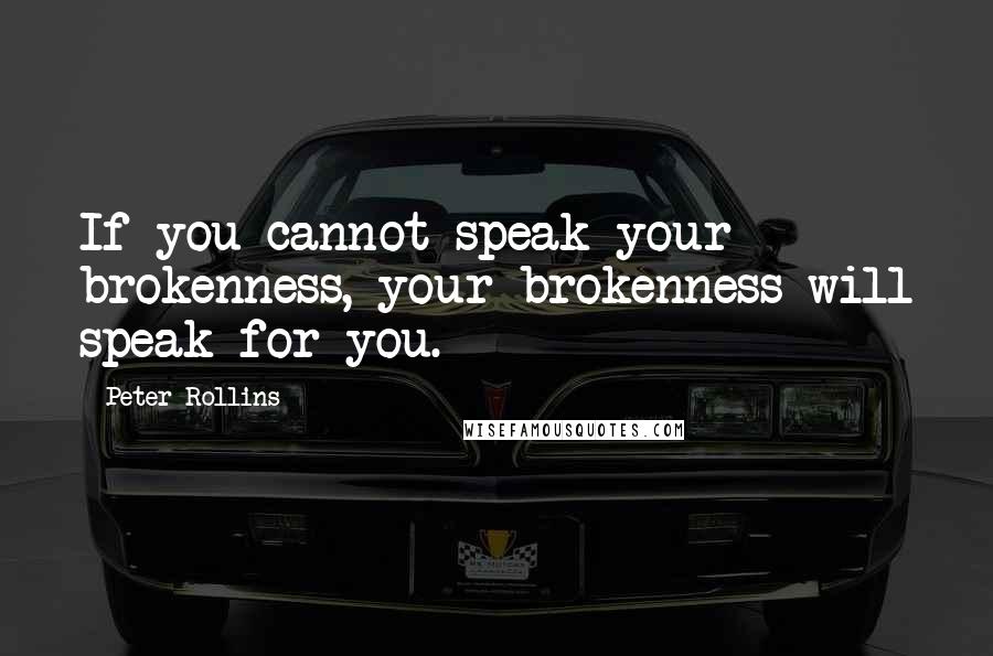 Peter Rollins Quotes: If you cannot speak your brokenness, your brokenness will speak for you.