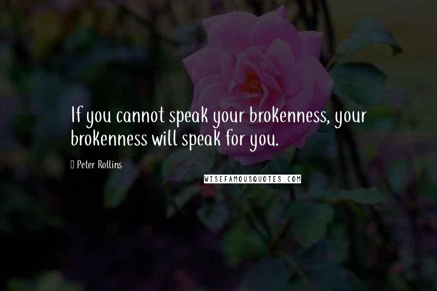 Peter Rollins Quotes: If you cannot speak your brokenness, your brokenness will speak for you.