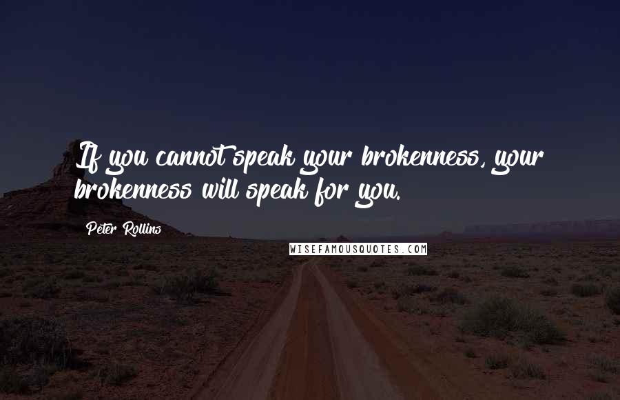 Peter Rollins Quotes: If you cannot speak your brokenness, your brokenness will speak for you.