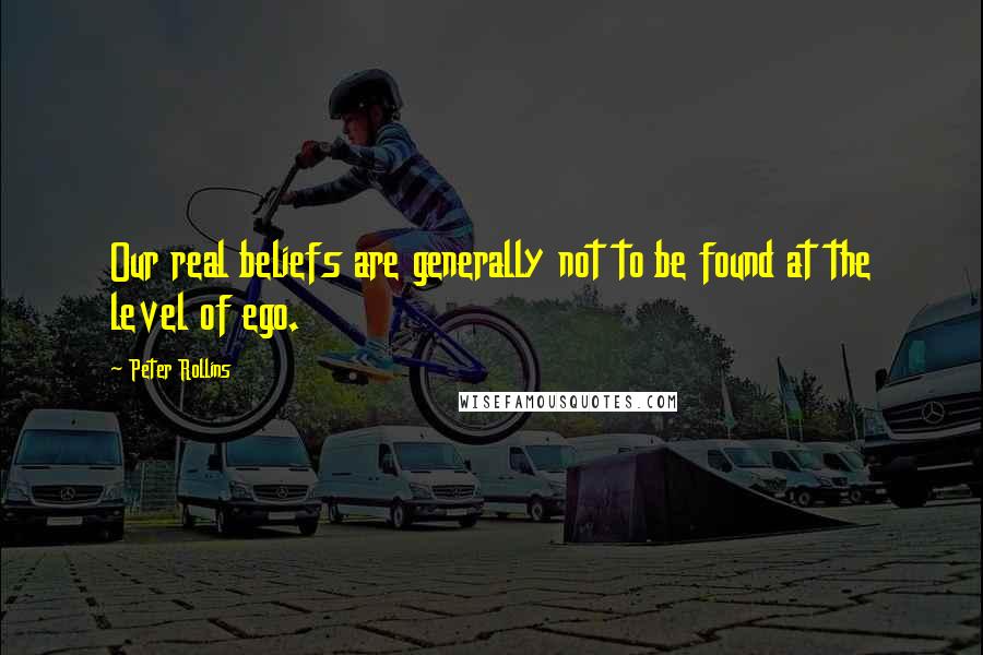 Peter Rollins Quotes: Our real beliefs are generally not to be found at the level of ego.