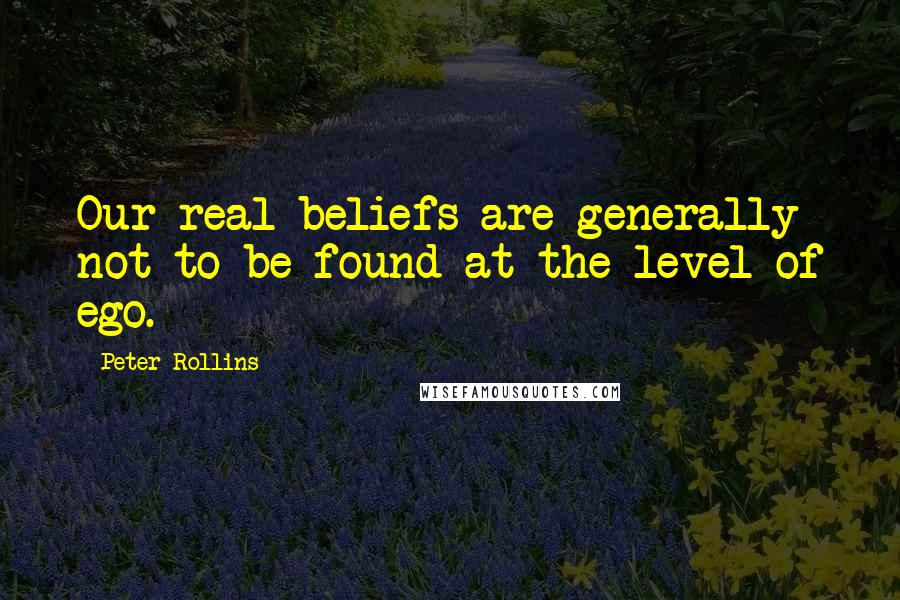 Peter Rollins Quotes: Our real beliefs are generally not to be found at the level of ego.