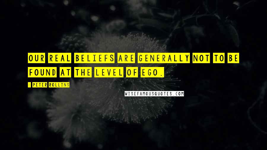 Peter Rollins Quotes: Our real beliefs are generally not to be found at the level of ego.