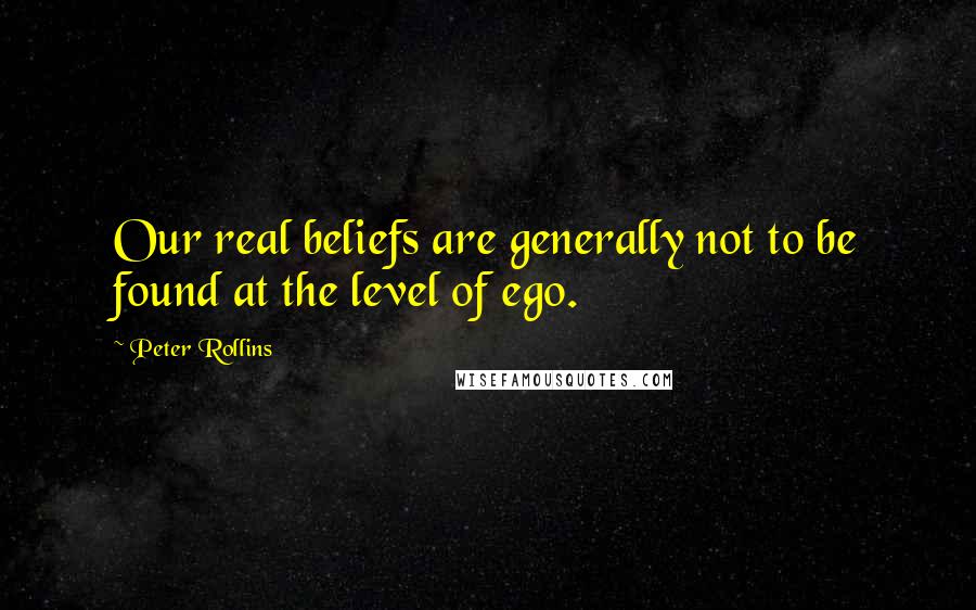 Peter Rollins Quotes: Our real beliefs are generally not to be found at the level of ego.
