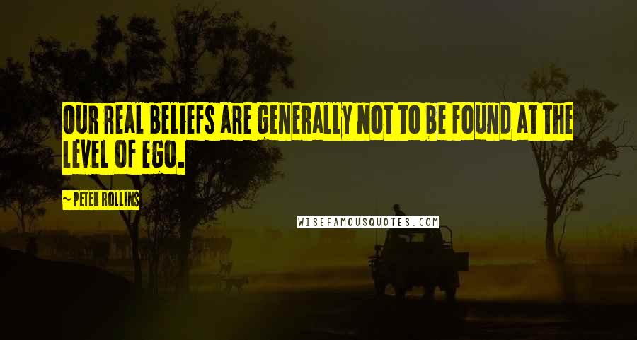 Peter Rollins Quotes: Our real beliefs are generally not to be found at the level of ego.