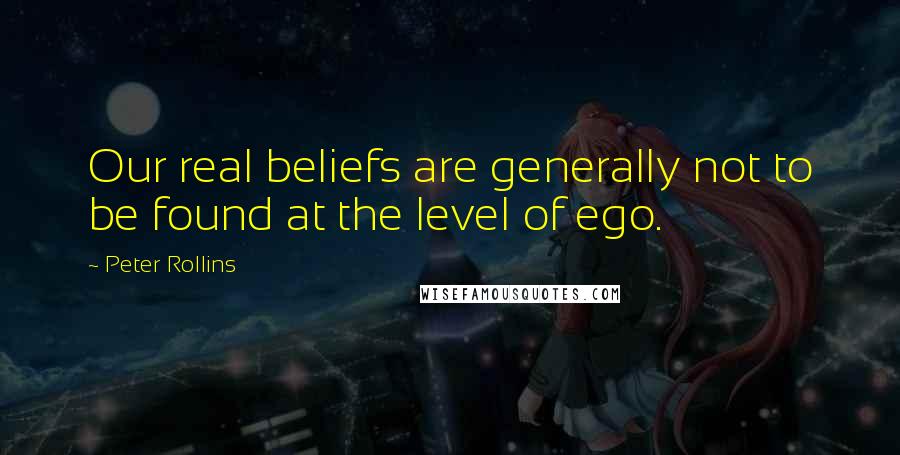 Peter Rollins Quotes: Our real beliefs are generally not to be found at the level of ego.