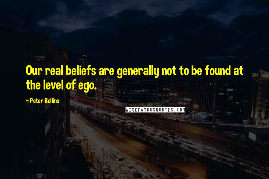 Peter Rollins Quotes: Our real beliefs are generally not to be found at the level of ego.