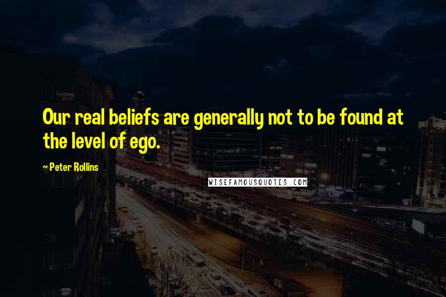 Peter Rollins Quotes: Our real beliefs are generally not to be found at the level of ego.