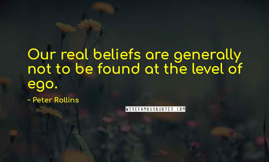 Peter Rollins Quotes: Our real beliefs are generally not to be found at the level of ego.