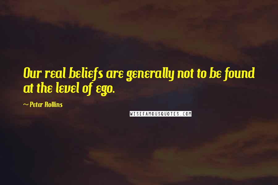 Peter Rollins Quotes: Our real beliefs are generally not to be found at the level of ego.