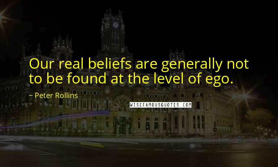 Peter Rollins Quotes: Our real beliefs are generally not to be found at the level of ego.