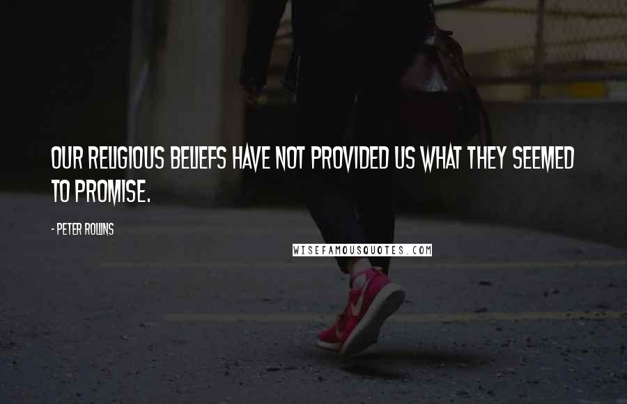 Peter Rollins Quotes: Our religious beliefs have not provided us what they seemed to promise.