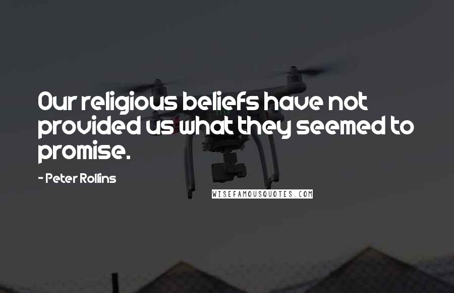 Peter Rollins Quotes: Our religious beliefs have not provided us what they seemed to promise.