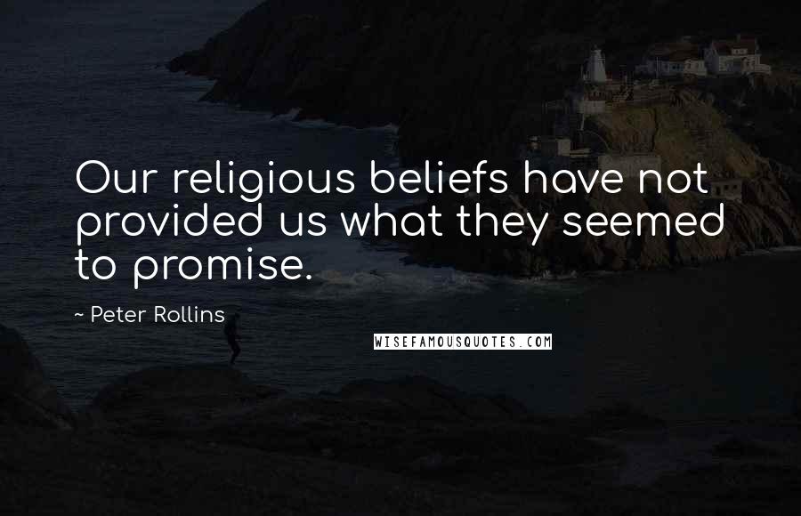 Peter Rollins Quotes: Our religious beliefs have not provided us what they seemed to promise.