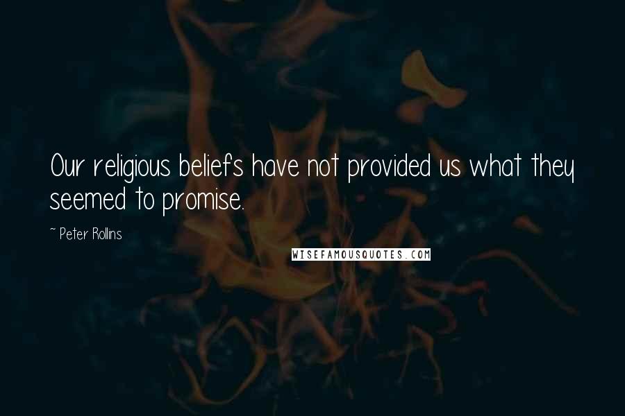 Peter Rollins Quotes: Our religious beliefs have not provided us what they seemed to promise.