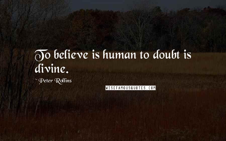 Peter Rollins Quotes: To believe is human to doubt is divine.