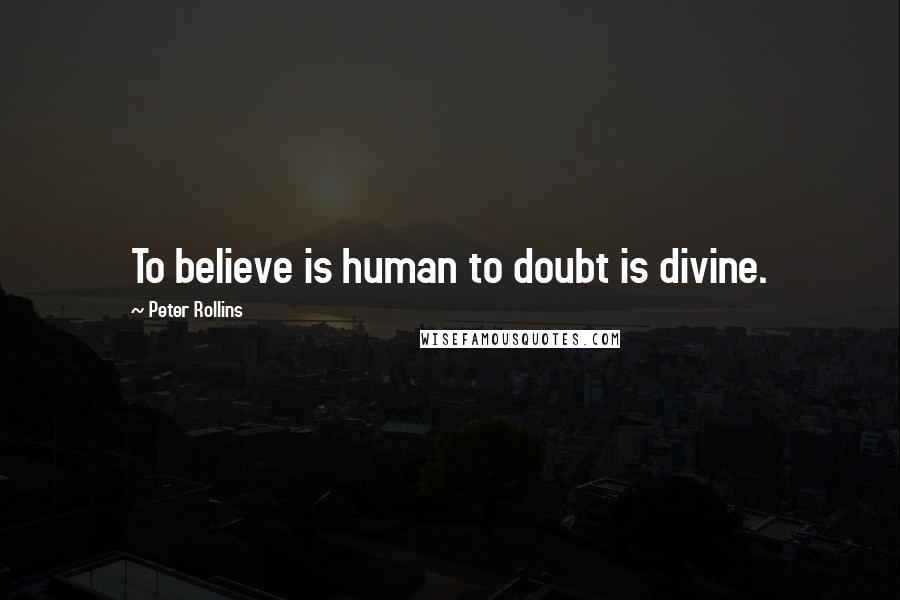 Peter Rollins Quotes: To believe is human to doubt is divine.