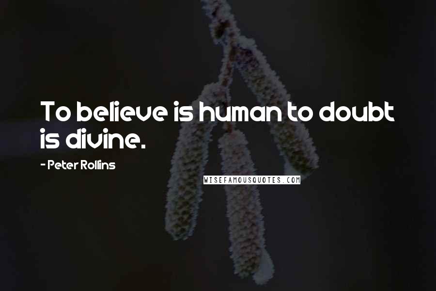 Peter Rollins Quotes: To believe is human to doubt is divine.