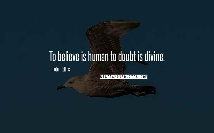 Peter Rollins Quotes: To believe is human to doubt is divine.