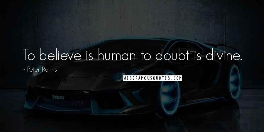 Peter Rollins Quotes: To believe is human to doubt is divine.