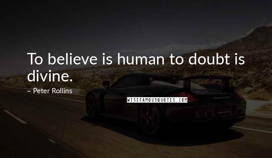 Peter Rollins Quotes: To believe is human to doubt is divine.