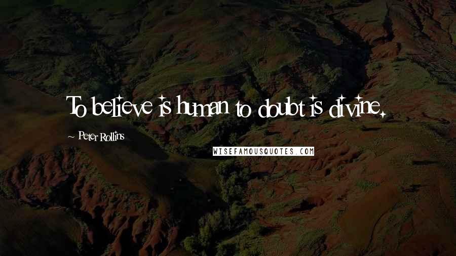 Peter Rollins Quotes: To believe is human to doubt is divine.