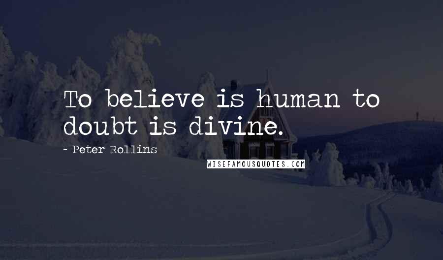 Peter Rollins Quotes: To believe is human to doubt is divine.