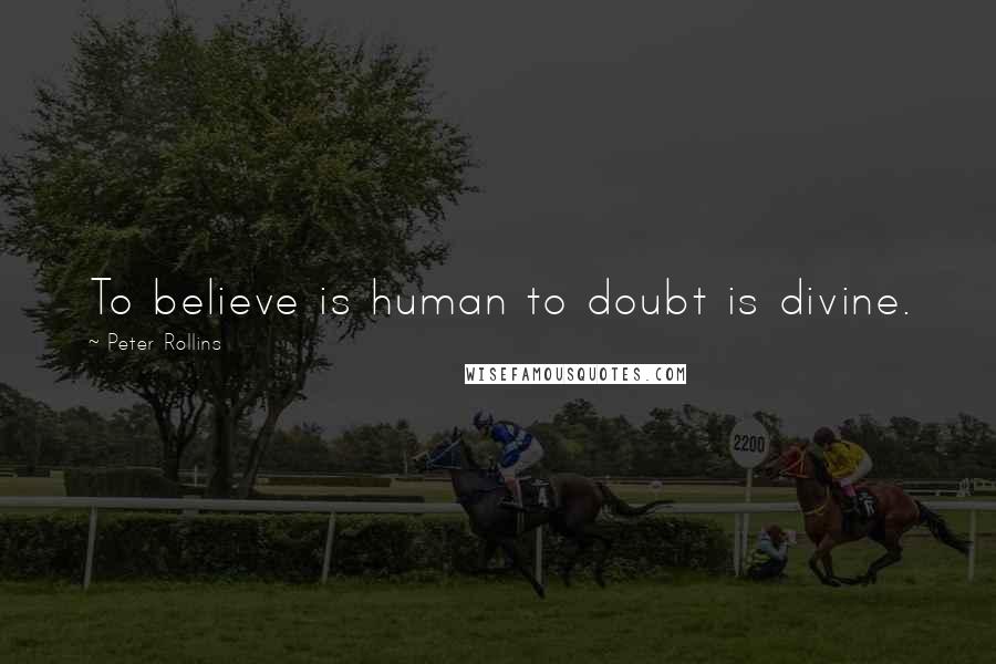 Peter Rollins Quotes: To believe is human to doubt is divine.