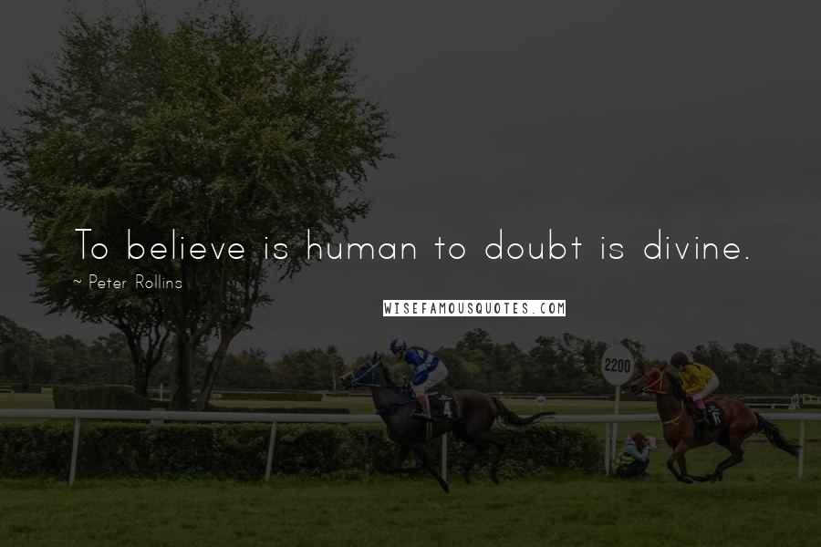 Peter Rollins Quotes: To believe is human to doubt is divine.