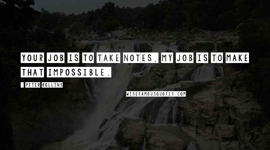 Peter Rollins Quotes: Your job is to take notes, my job is to make that impossible.